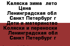 Каляска зима- лето › Цена ­ 4 000 - Ленинградская обл., Санкт-Петербург г. Дети и материнство » Коляски и переноски   . Ленинградская обл.,Санкт-Петербург г.